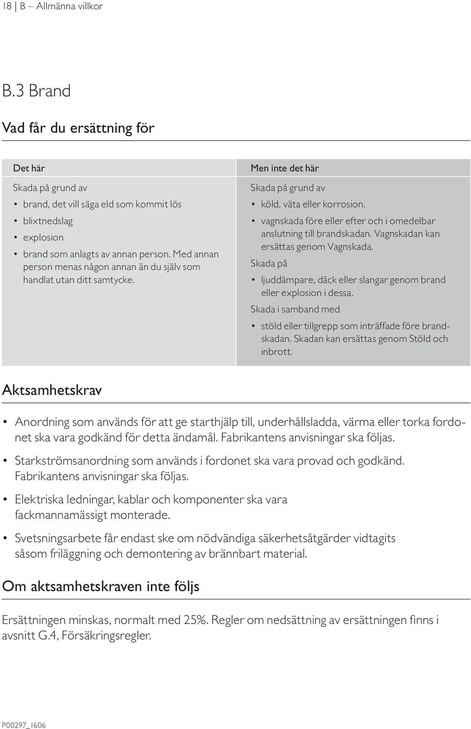 vagnskada före eller efter och i omedelbar anslutning till brandskadan. Vagnskadan kan ersättas genom Vagn skada. Skada på ljuddämpare, däck eller slangar genom brand eller explosion i dessa.