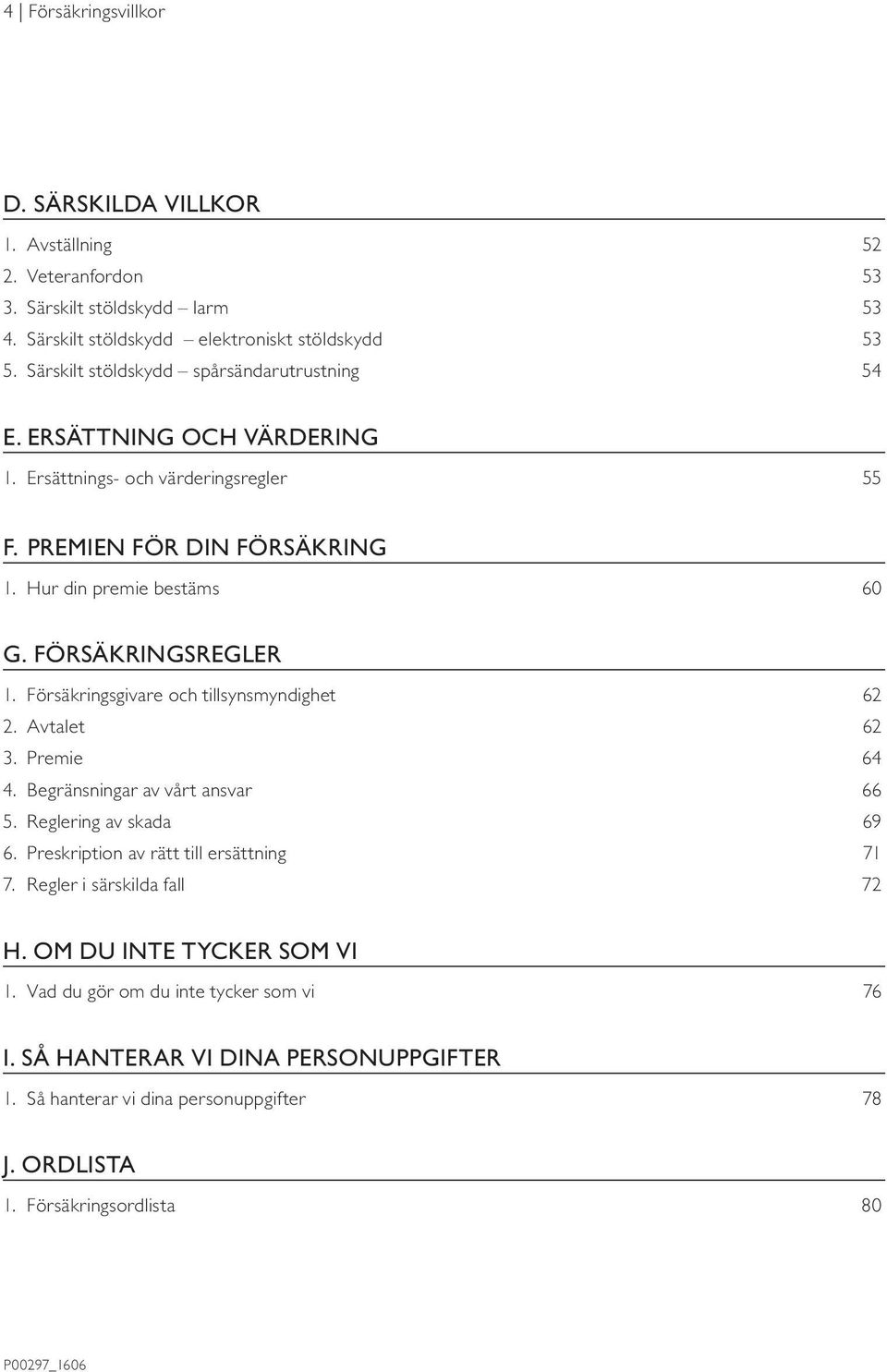 FÖRSÄKRINGSREGLER 1. Försäkringsgivare och tillsynsmyndighet 62 2. Avtalet 62 3. Premie 64 4. Begränsningar av vårt ansvar 66 5. Reglering av skada 69 6.