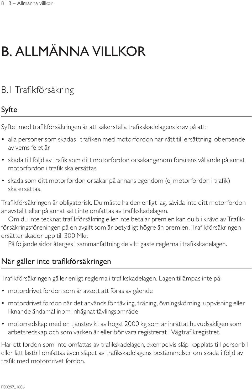 vems felet är skada till följd av trafik som ditt motorfordon orsakar genom förarens vållande på annat motorfordon i trafik ska ersättas skada som ditt motorfordon orsakar på annans egendom (ej