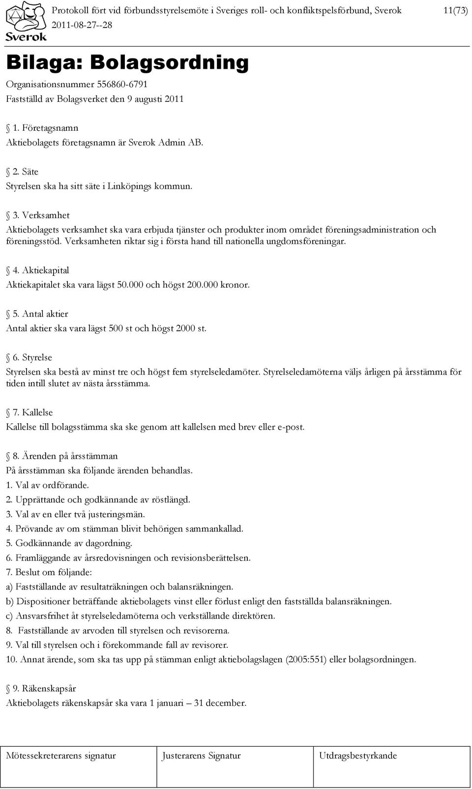 Verksamhet Aktiebolagets verksamhet ska vara erbjuda tjänster och produkter inom området föreningsadministration och föreningsstöd.