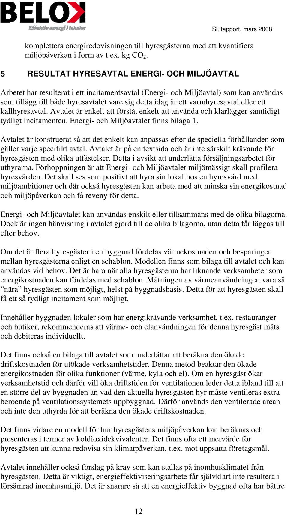 varmhyresavtal eller ett kallhyresavtal. Avtalet är enkelt att förstå, enkelt att använda och klarlägger samtidigt tydligt incitamenten. Energi- och Miljöavtalet finns bilaga 1.