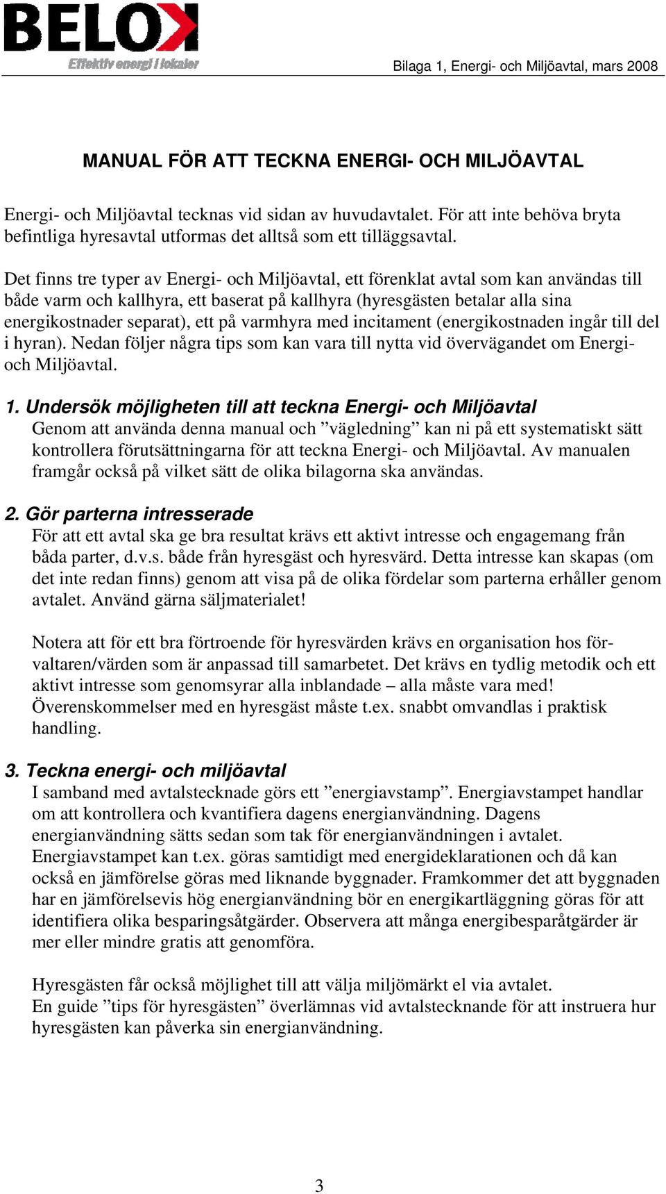 Det finns tre typer av Energi- och Miljöavtal, ett förenklat avtal som kan användas till både varm och kallhyra, ett baserat på kallhyra (hyresgästen betalar alla sina energikostnader separat), ett