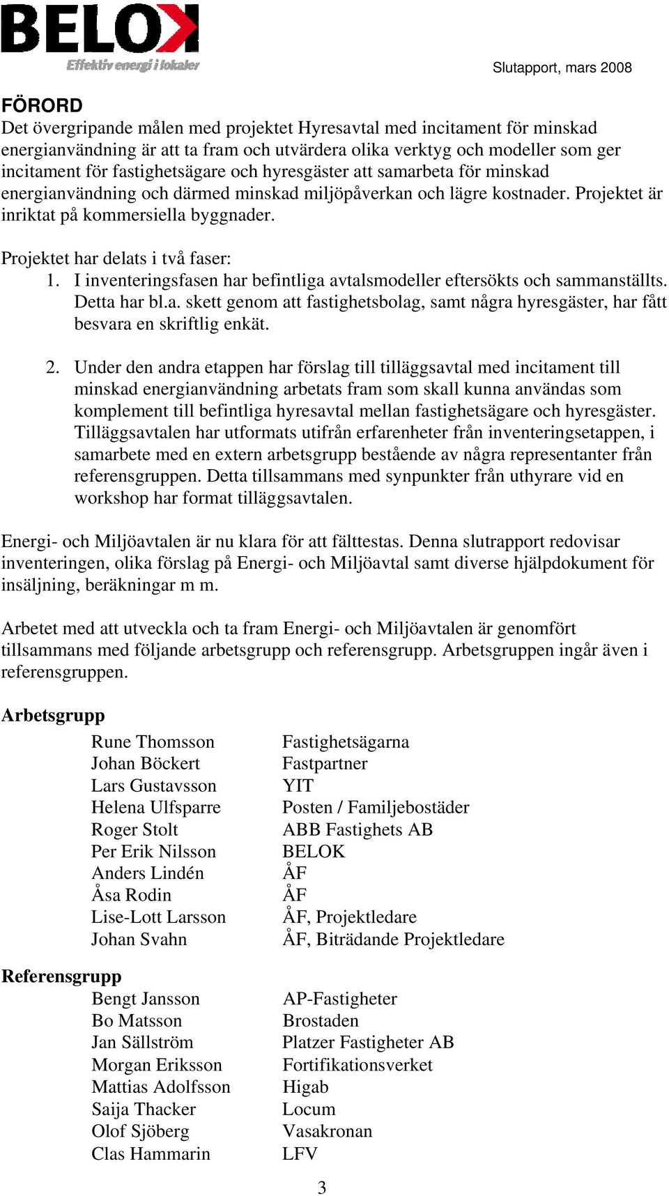 Projektet har delats i två faser: 1. I inventeringsfasen har befintliga avtalsmodeller eftersökts och sammanställts. Detta har bl.a. skett genom att fastighetsbolag, samt några hyresgäster, har fått besvara en skriftlig enkät.