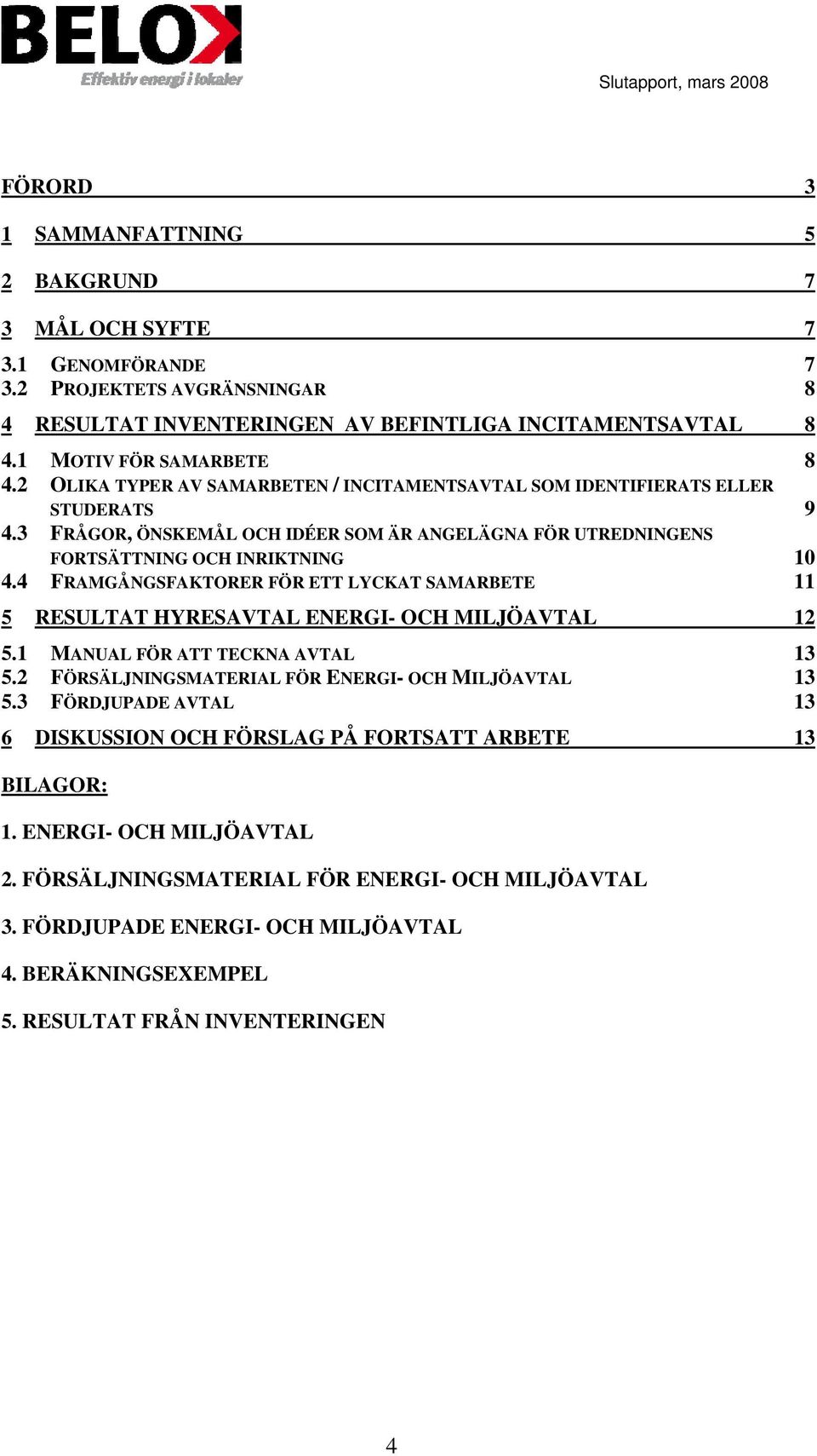 3 FRÅGOR, ÖNSKEMÅL OCH IDÉER SOM ÄR ANGELÄGNA FÖR UTREDNINGENS FORTSÄTTNING OCH INRIKTNING 10 4.4 FRAMGÅNGSFAKTORER FÖR ETT LYCKAT SAMARBETE 11 5 RESULTAT HYRESAVTAL ENERGI- OCH MILJÖAVTAL 12 5.