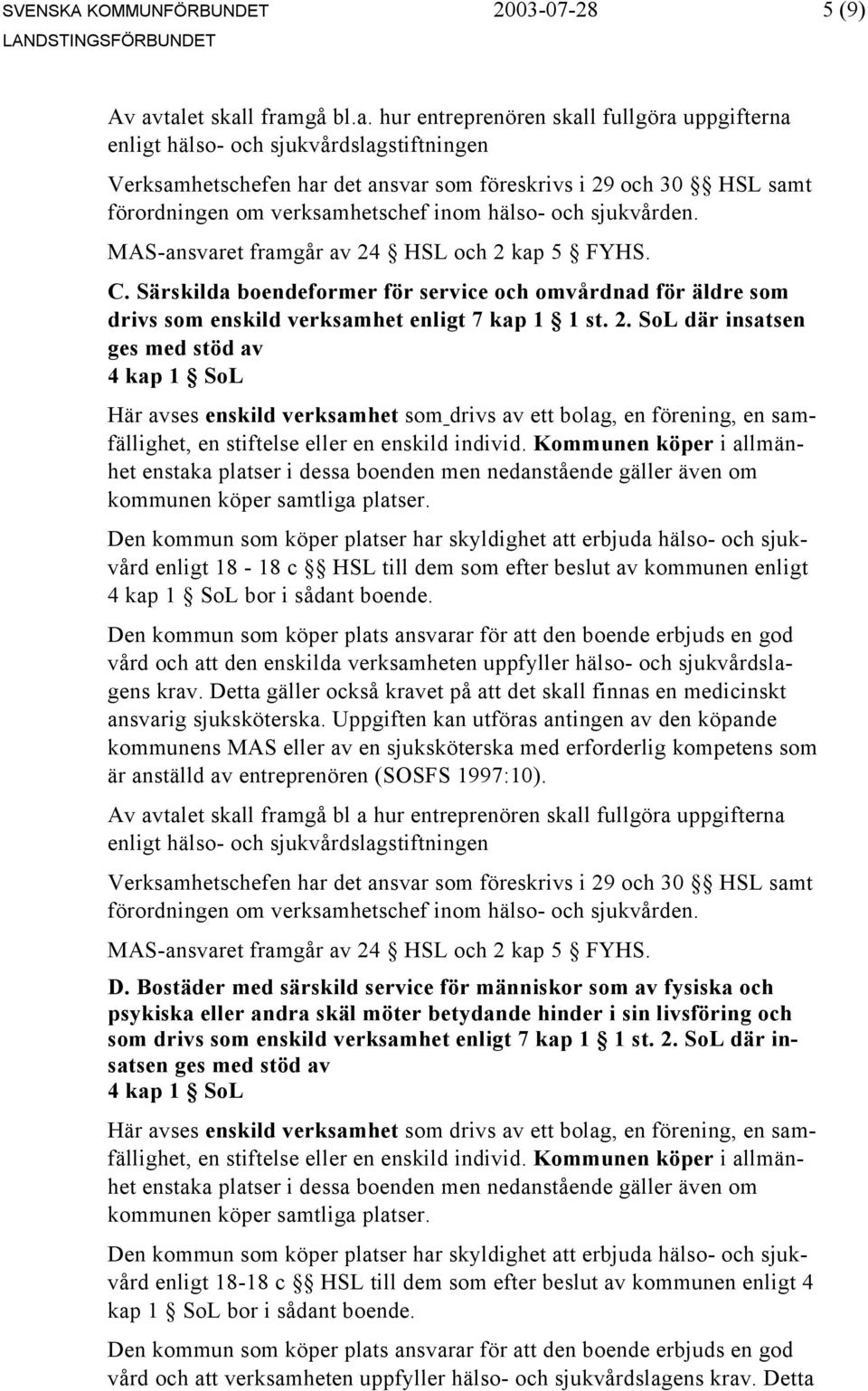 Den kommun som köper platser har skyldighet att erbjuda hälso- och sjukvård enligt 18-18 c HSL till dem som efter beslut av kommunen enligt 4 kap 1 SoL bor i sådant boende.