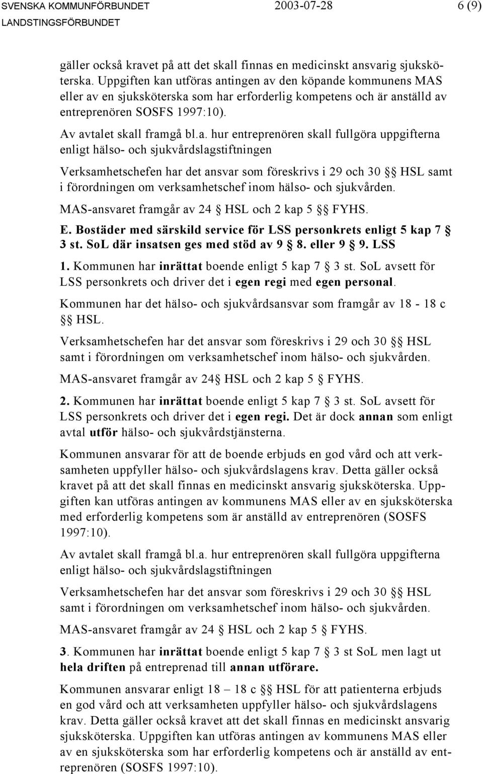 MAS-ansvaret framgår av 24 HSL och 2 kap 5 FYHS. E. Bostäder med särskild service för LSS personkrets enligt 5 kap 7 3 st. SoL där insatsen ges med stöd av 9 8. eller 9 9. LSS 1.