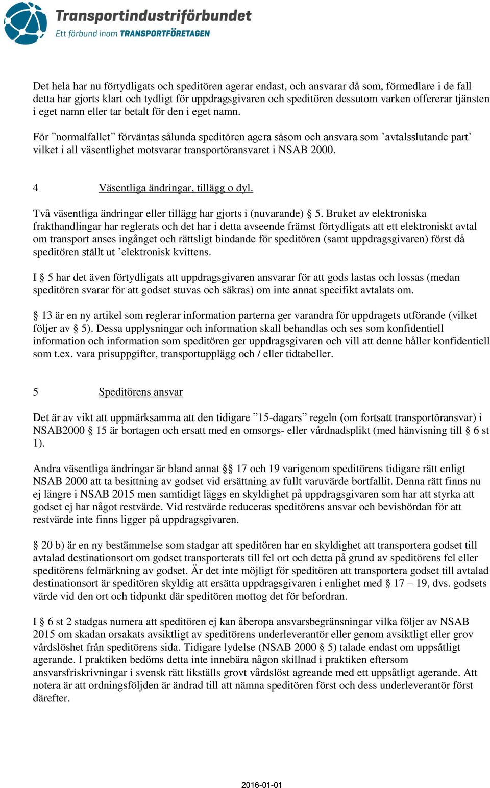 För normalfallet förväntas sålunda speditören agera såsom och ansvara som avtalsslutande part vilket i all väsentlighet motsvarar transportöransvaret i NSAB 2000.