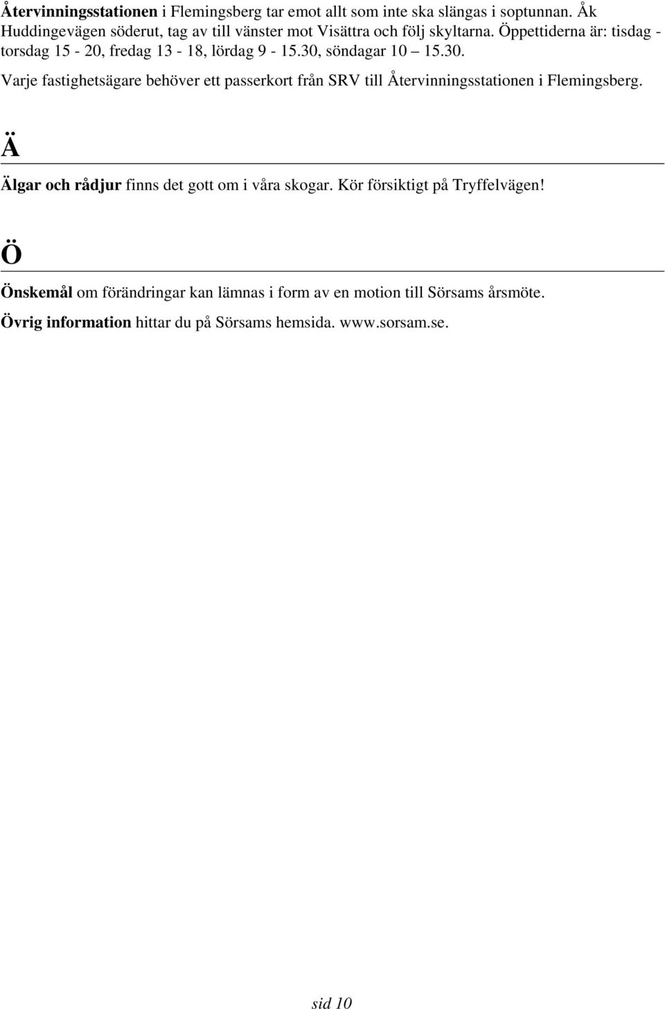 30, söndagar 10 15.30. Varje fastighetsägare behöver ett passerkort från SRV till Återvinningsstationen i Flemingsberg.