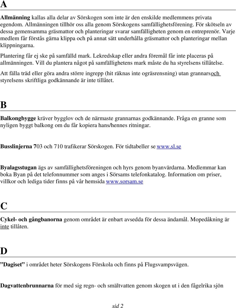 Varje medlem får förstås gärna klippa och på annat sätt underhålla gräsmattor och planteringar mellan klippningarna. Plantering får ej ske på samfälld mark.