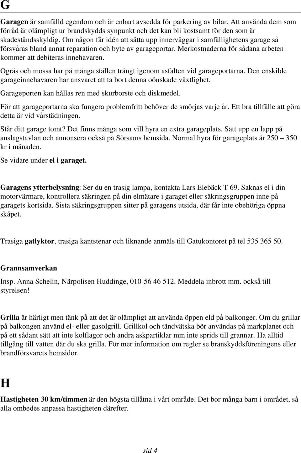Ogräs och mossa har på många ställen trängt igenom asfalten vid garageportarna. Den enskilde garageinnehavaren har ansvaret att ta bort denna oönskade växtlighet.
