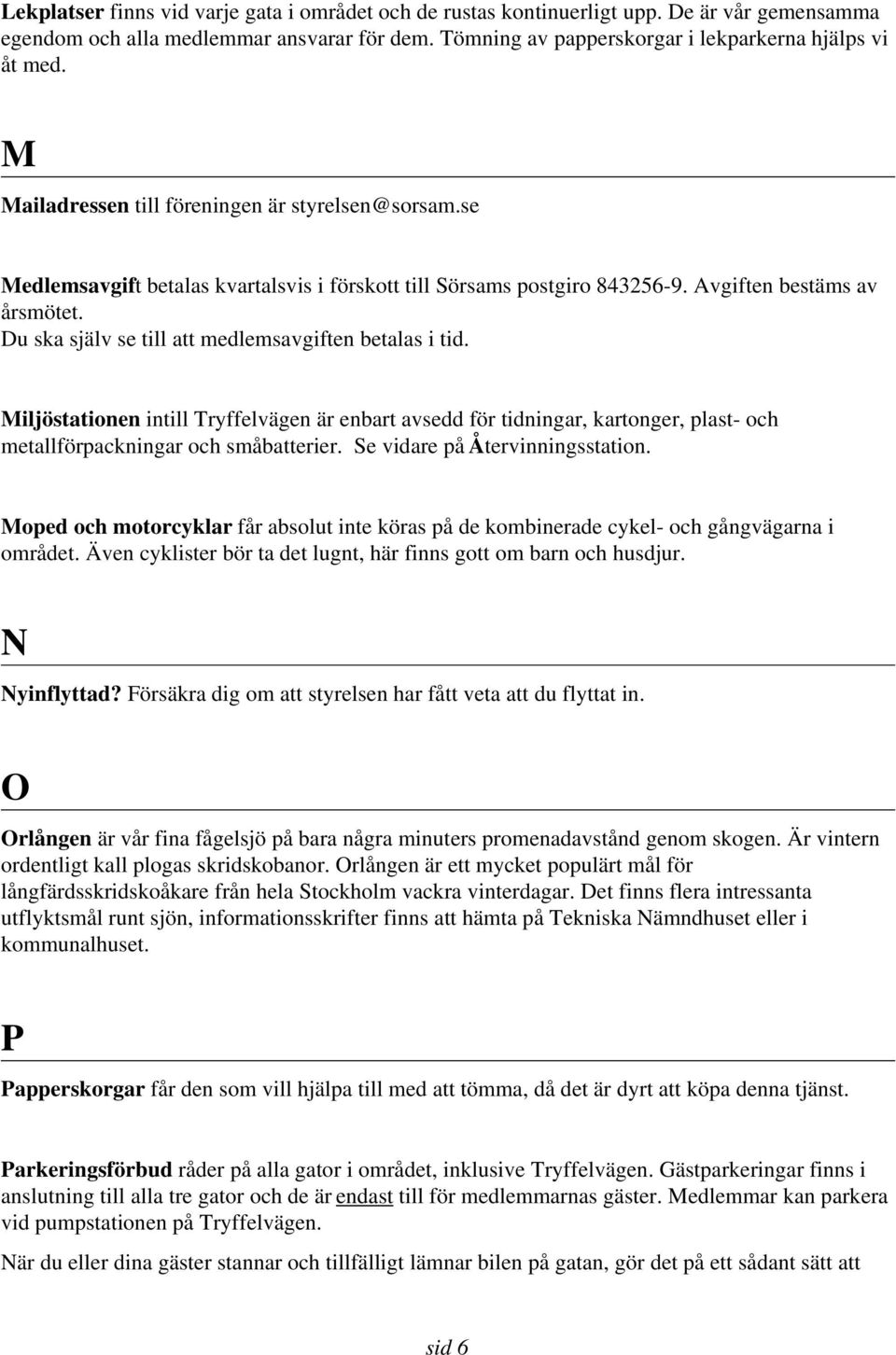 Du ska själv se till att medlemsavgiften betalas i tid. Miljöstationen intill Tryffelvägen är enbart avsedd för tidningar, kartonger, plast- och metallförpackningar och småbatterier.