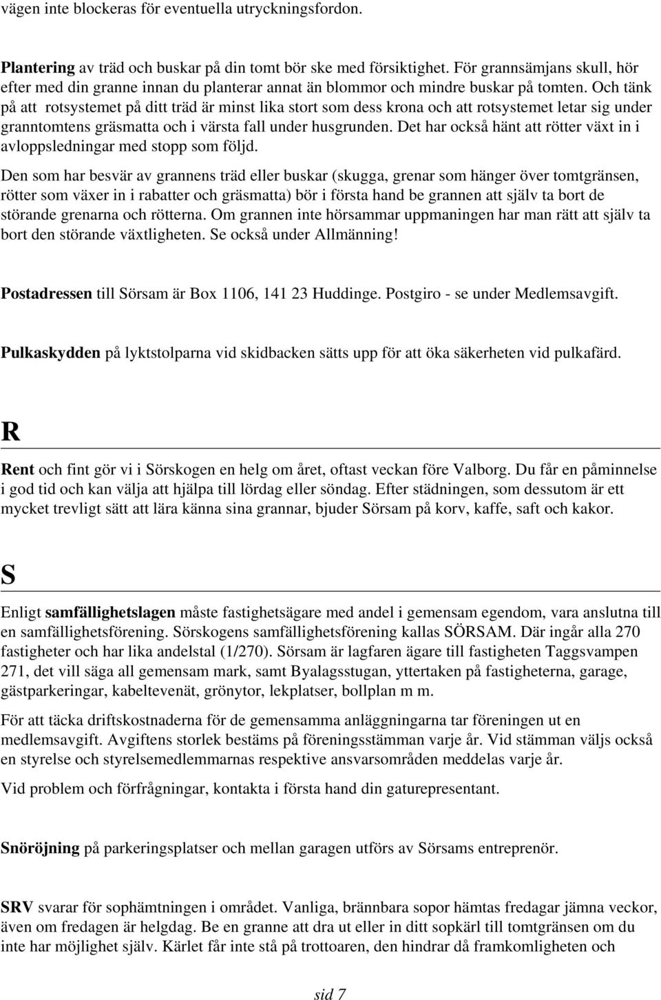 Och tänk på att rotsystemet på ditt träd är minst lika stort som dess krona och att rotsystemet letar sig under granntomtens gräsmatta och i värsta fall under husgrunden.