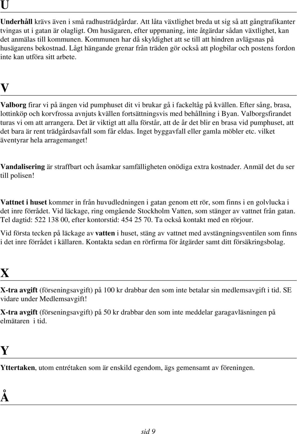 Lågt hängande grenar från träden gör också att plogbilar och postens fordon inte kan utföra sitt arbete. V Valborg firar vi på ängen vid pumphuset dit vi brukar gå i fackeltåg på kvällen.