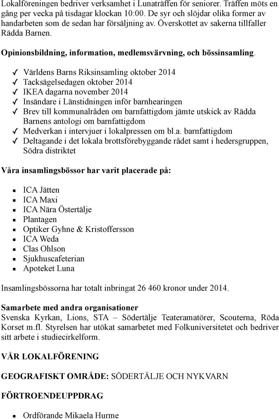 Världens Barns Riksinsamling oktober 2014 Tacksägelsedagen oktober 2014 IKEA dagarna november 2014 Insändare i Länstidningen inför barnhearingen Brev till kommunalråden om barnfattigdom jämte utskick