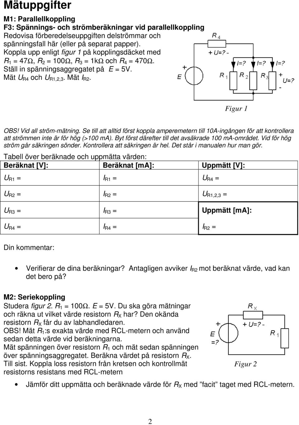 Vid all ström-mätning. Se till att alltid först koppla amperemetern till 10A-ingången för att kontrollera att strömmen inte är för hög (>100 ma). Byt först därefter till det avsäkrade 100 ma-området.