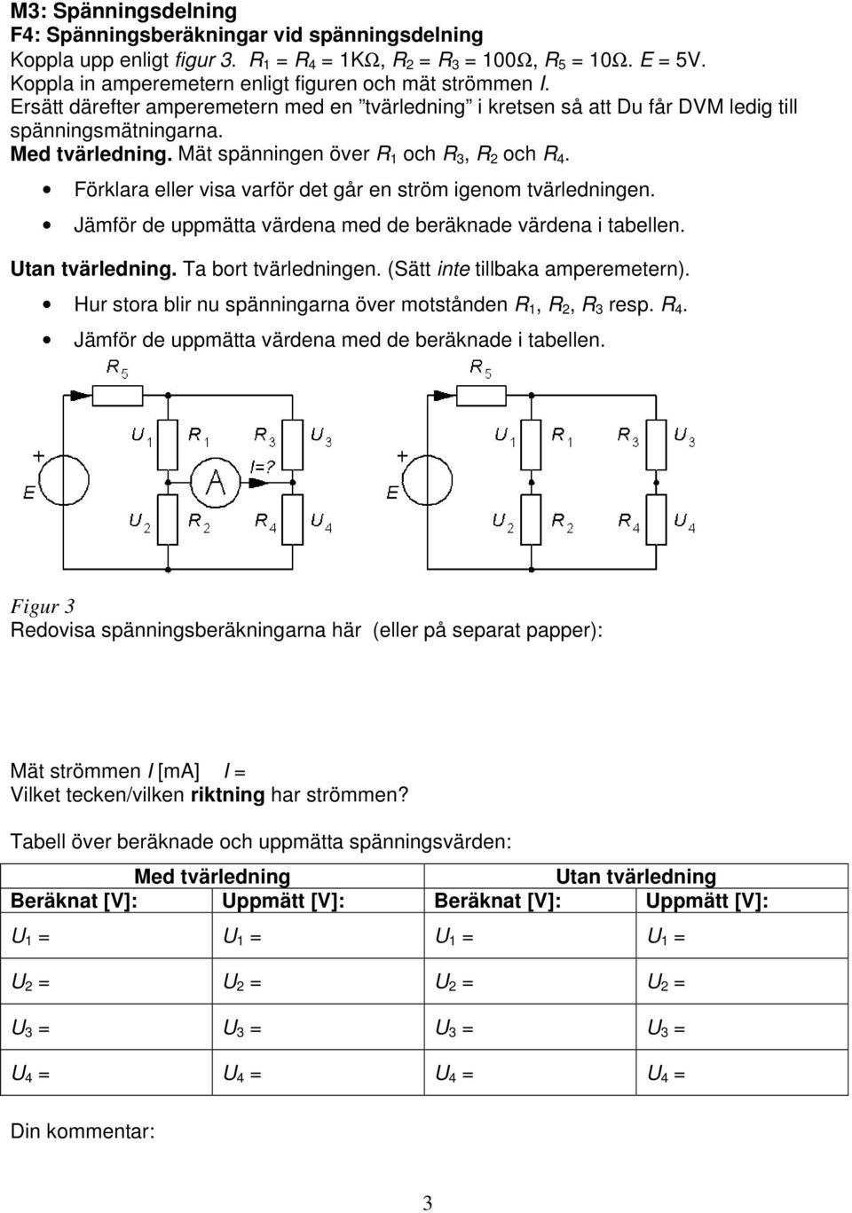 Mät spänningen över R 1 och R 3, R 2 och R 4. Förklara eller visa varför det går en ström igenom tvärledningen. Jämför de uppmätta värdena med de beräknade värdena i tabellen. Utan tvärledning.