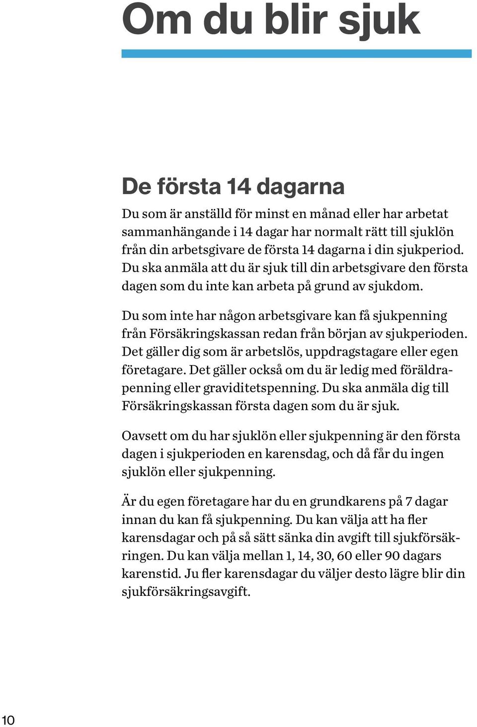 Du som inte har någon arbetsgivare kan få sjukpenning från Försäkringskassan redan från början av sjukperioden. Det gäller dig som är arbetslös, uppdragstagare eller egen företagare.