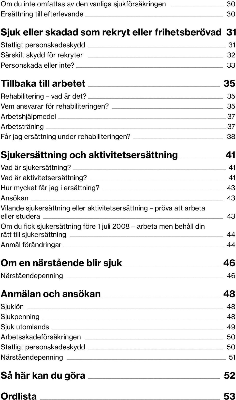 35 Arbetshjälpmedel 37 Arbetsträning 37 Får jag ersättning under rehabiliteringen? 38 Sjukersättning och aktivitets ersättning 41 Vad är sjukersättning? 41 Vad är aktivitetsersättning?