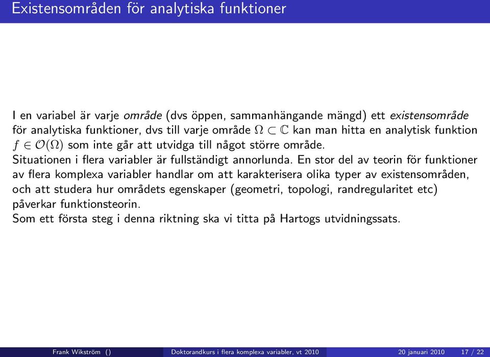 En stor del av teorin för funktioner av flera komplexa variabler handlar om att karakterisera olika typer av existensområden, och att studera hur områdets egenskaper (geometri,