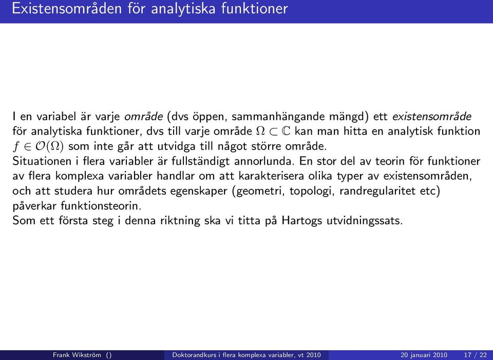 En stor del av teorin för funktioner av flera komplexa variabler handlar om att karakterisera olika typer av existensområden, och att studera hur områdets egenskaper (geometri,