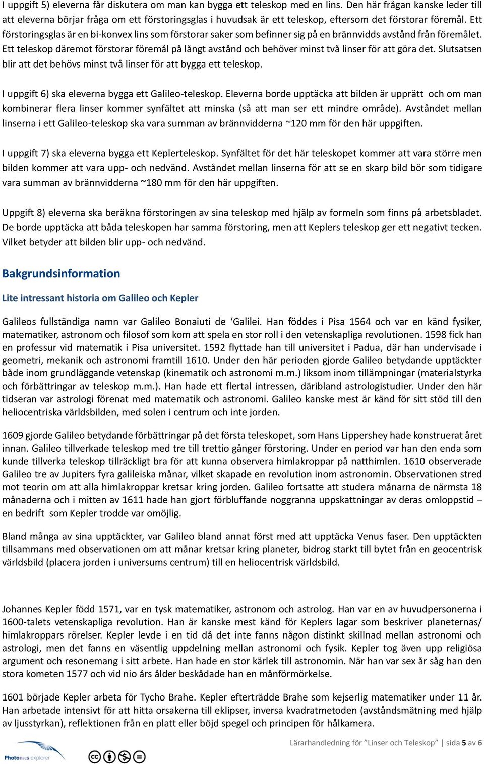 Ett förstoringsglas är en bi-konvex lins som förstorar saker som befinner sig på en brännvidds avstånd från föremålet.