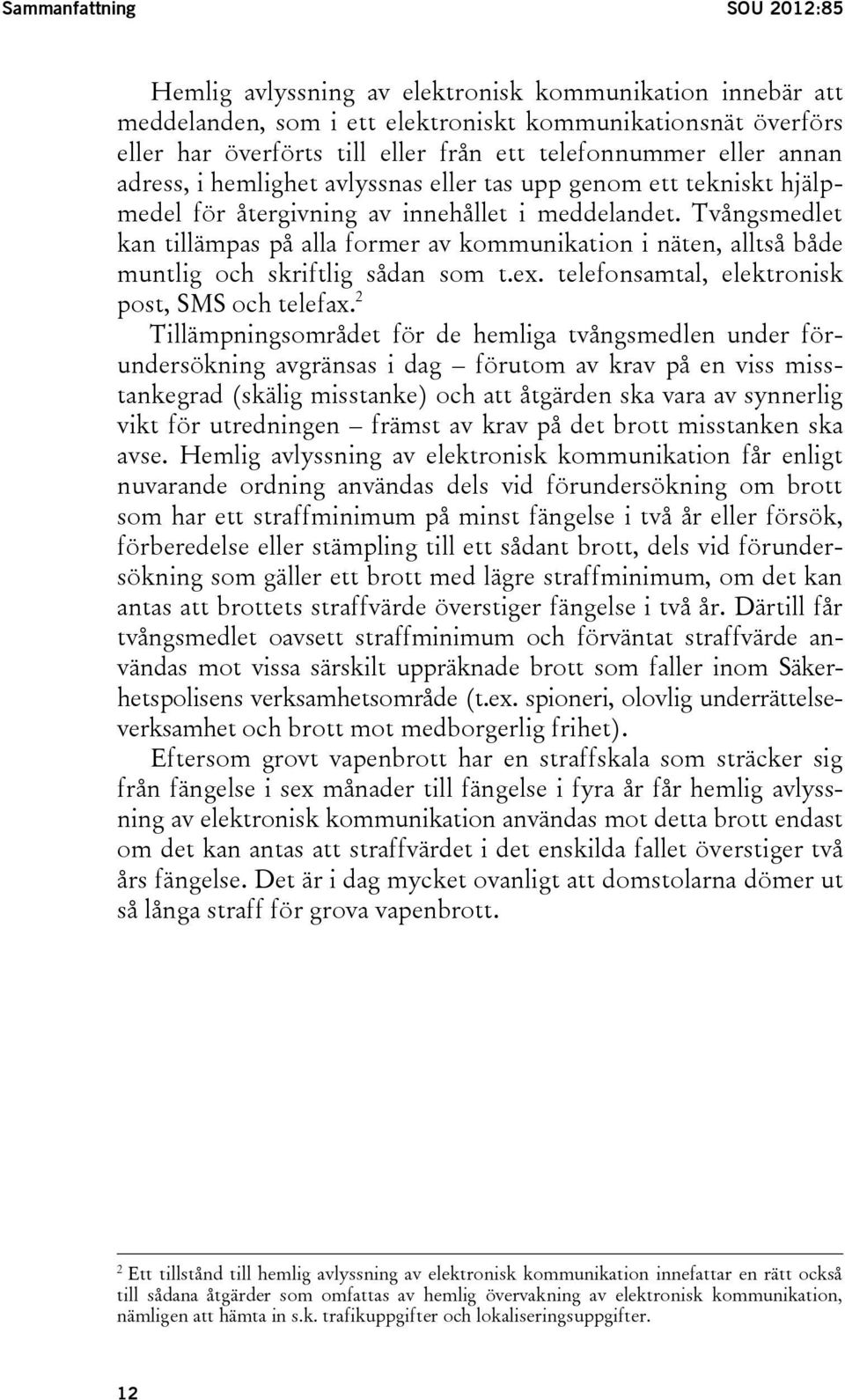 Tvångsmedlet kan tillämpas på alla former av kommunikation i näten, alltså både muntlig och skriftlig sådan som t.ex. telefonsamtal, elektronisk post, SMS och telefax.