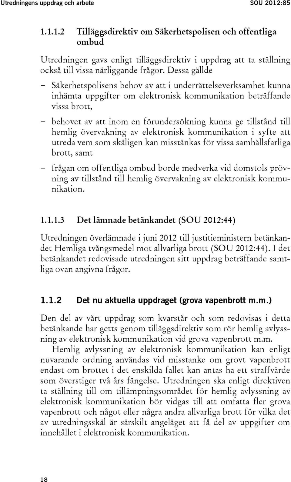 Dessa gällde - Säkerhetspolisens behov av att i underrättelseverksamhet kunna inhämta uppgifter om elektronisk kommunikation beträffande vissa brott, - behovet av att inom en förundersökning kunna ge