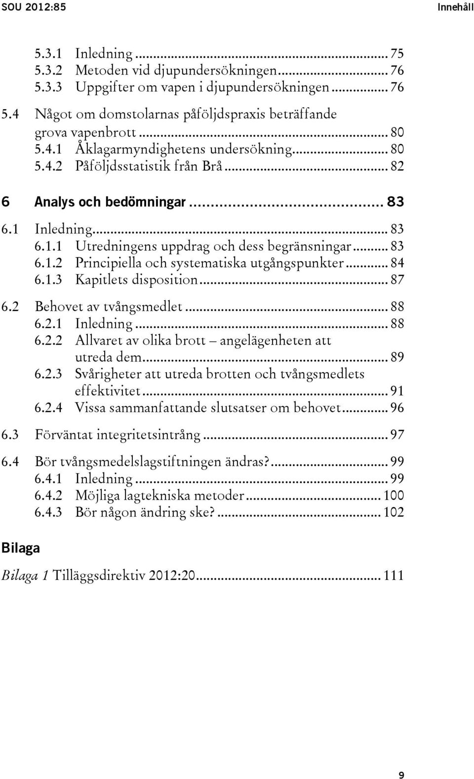 .. 84 6.1.3 Kapitlets disposition... 87 6.2 Behovet av tvångsmedlet... 88 6.2.1 Inledning... 88 6.2.2 Allvaret av olika brott angelägenheten att utreda dem... 89 6.2.3 Svårigheter att utreda brotten och tvångsmedlets effektivitet.