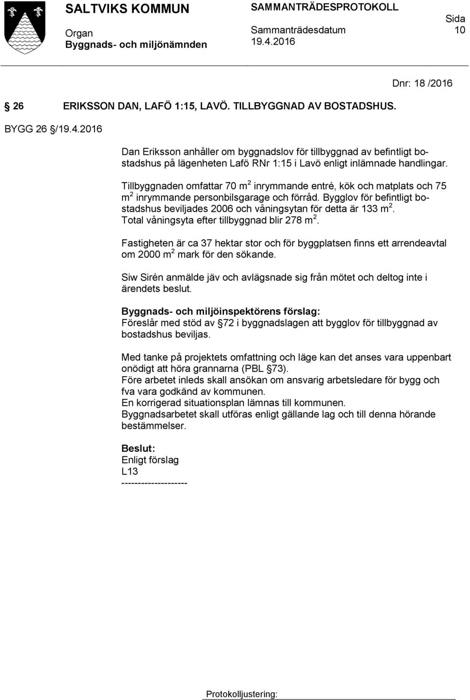 Tillbyggnaden omfattar 70 m 2 inrymmande entré, kök och matplats och 75 m 2 inrymmande personbilsgarage och förråd.