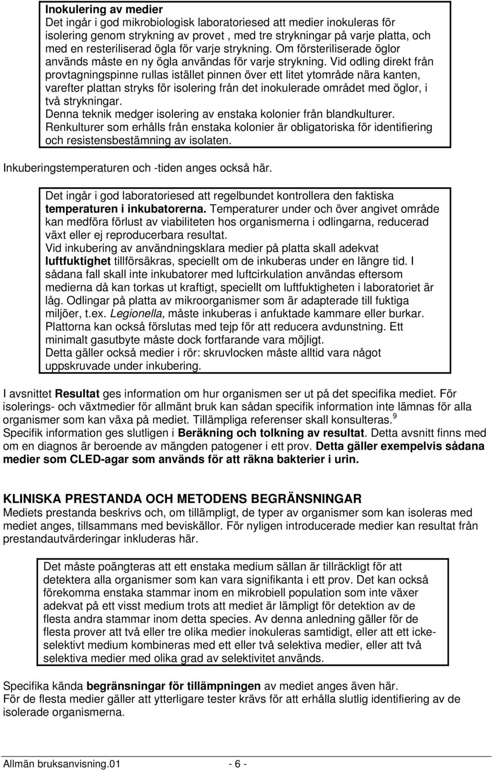 Vid odling direkt från provtagningspinne rullas istället pinnen över ett litet ytområde nära kanten, varefter plattan stryks för isolering från det inokulerade området med öglor, i två strykningar.