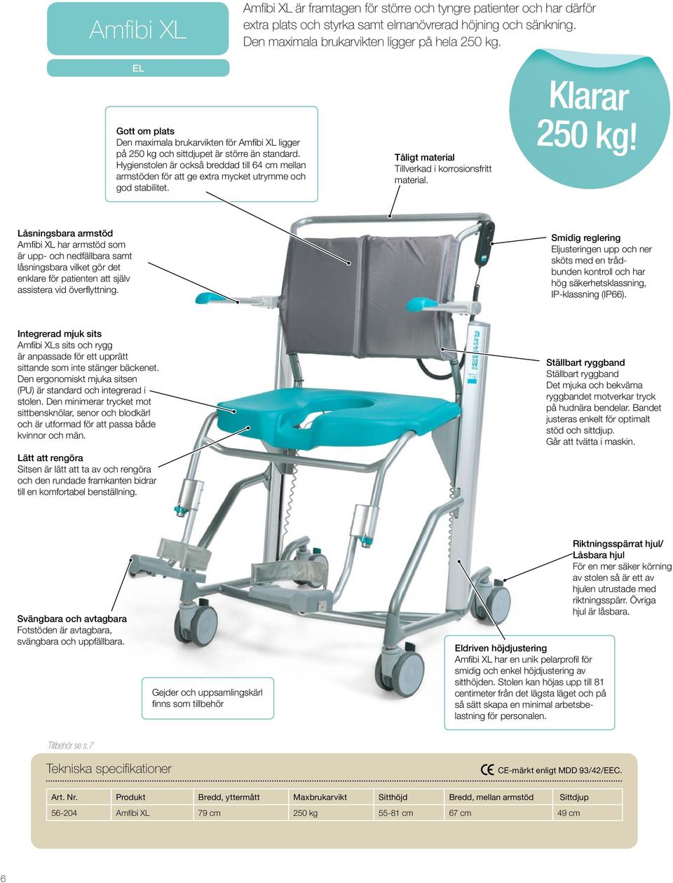 Hygienstolen är också breddad till 64 cm mellan armstöden för att ge extra mycket utrymme och god stabilitet. Tåligt material Tillverkad i korrosionsfritt material. Klarar 250 kg!