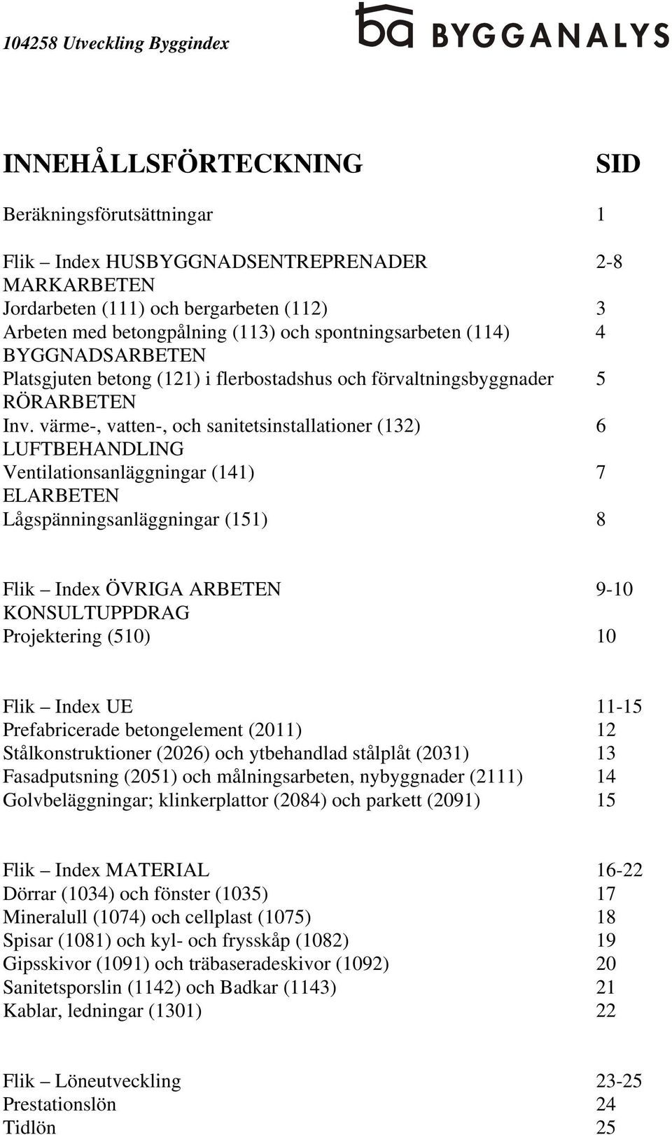 värme-, vatten-, och sanitetsinstallationer (132) 6 LUFTBEHANDLING Ventilationsanläggningar (141) 7 ELARBETEN Lågspänningsanläggningar (151) 8 Flik ÖVRIGA ARBETEN 9-10 KONSULTUPPDRAG Projektering