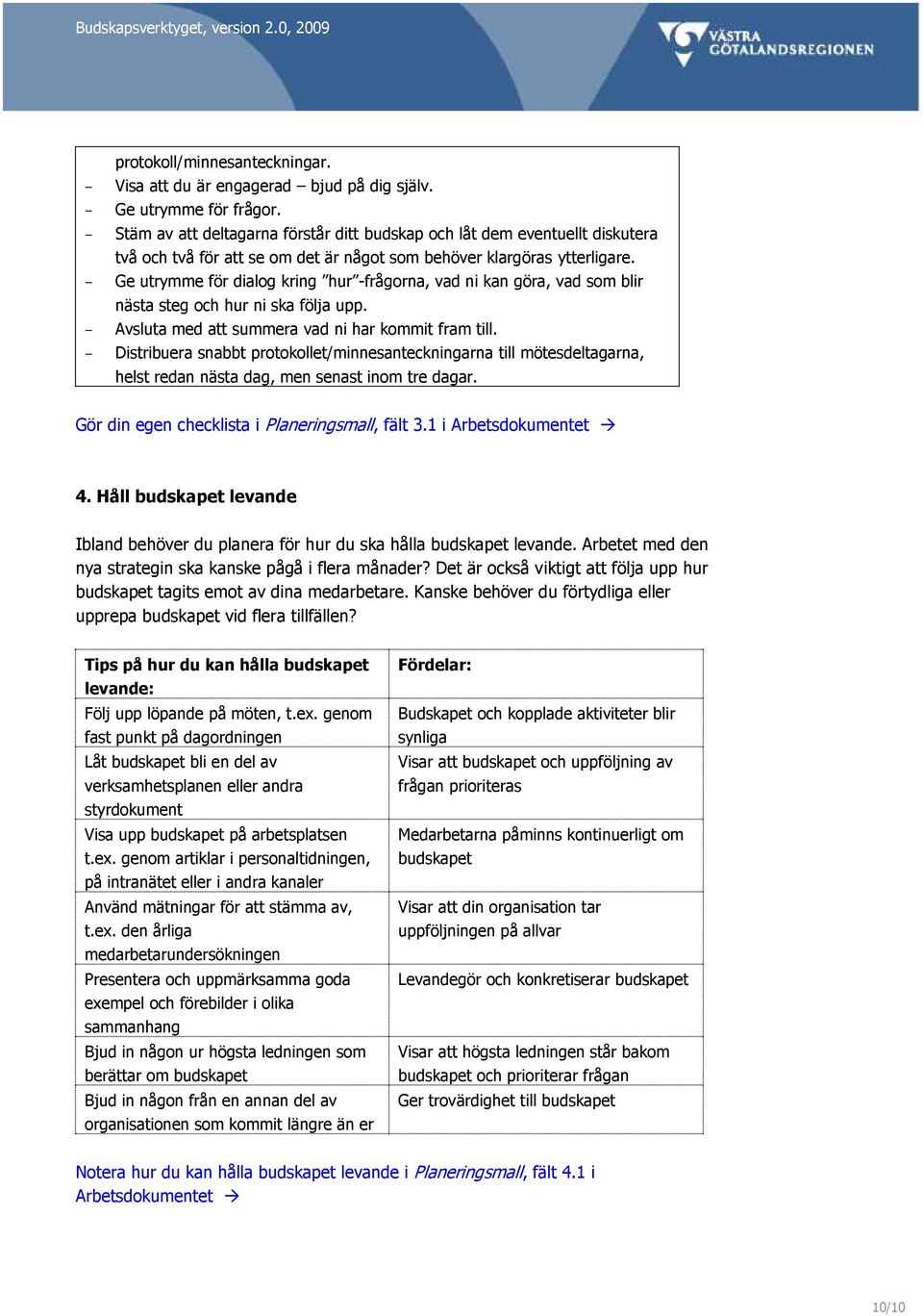 Ge utrymme för dialog kring hur -frågorna, vad ni kan göra, vad som blir nästa steg och hur ni ska följa upp. Avsluta med att summera vad ni har kommit fram till.
