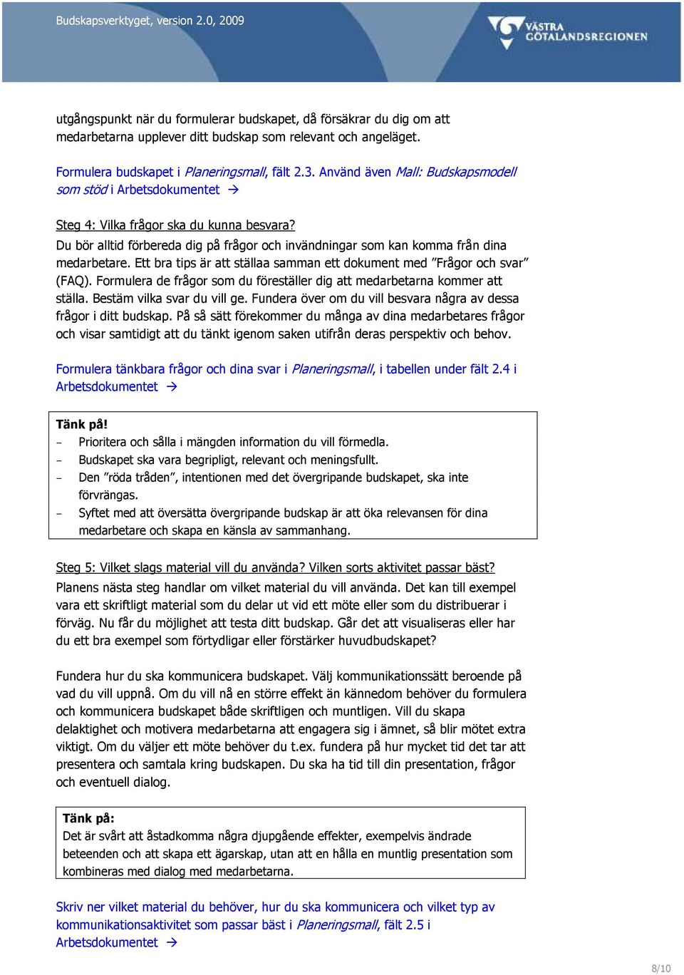 Ett bra tips är att ställaa samman ett dokument med Frågor och svar (FAQ). Formulera de frågor som du föreställer dig att medarbetarna kommer att ställa. Bestäm vilka svar du vill ge.