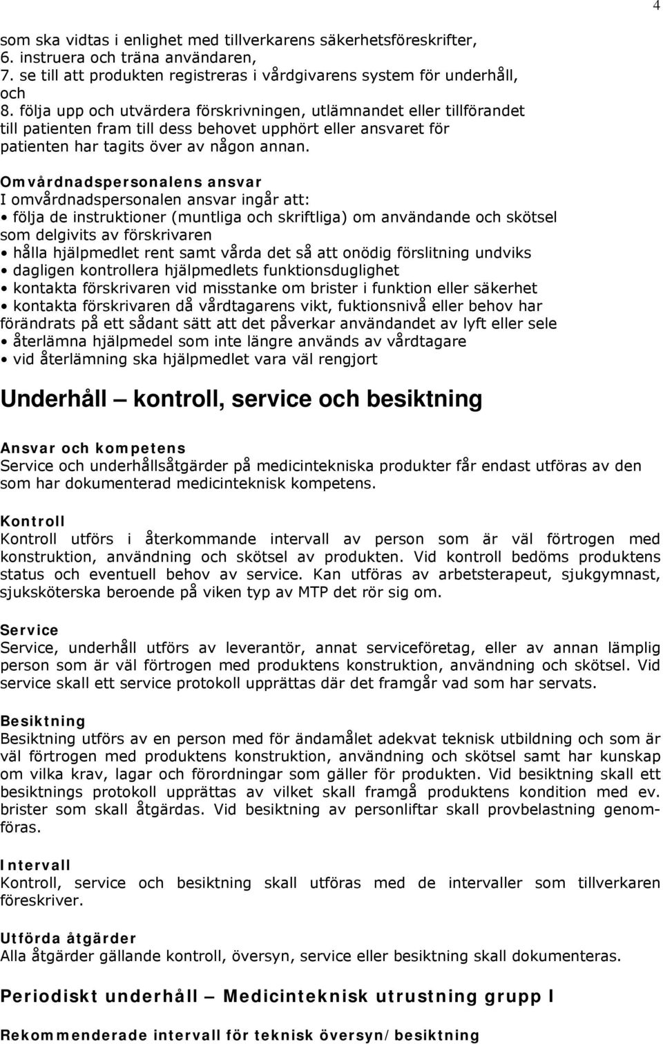 Omvårdnadspersonalens ansvar I omvårdnadspersonalen ansvar ingår att: följa de instruktioner (muntliga och skriftliga) om användande och skötsel som delgivits av förskrivaren hålla hjälpmedlet rent