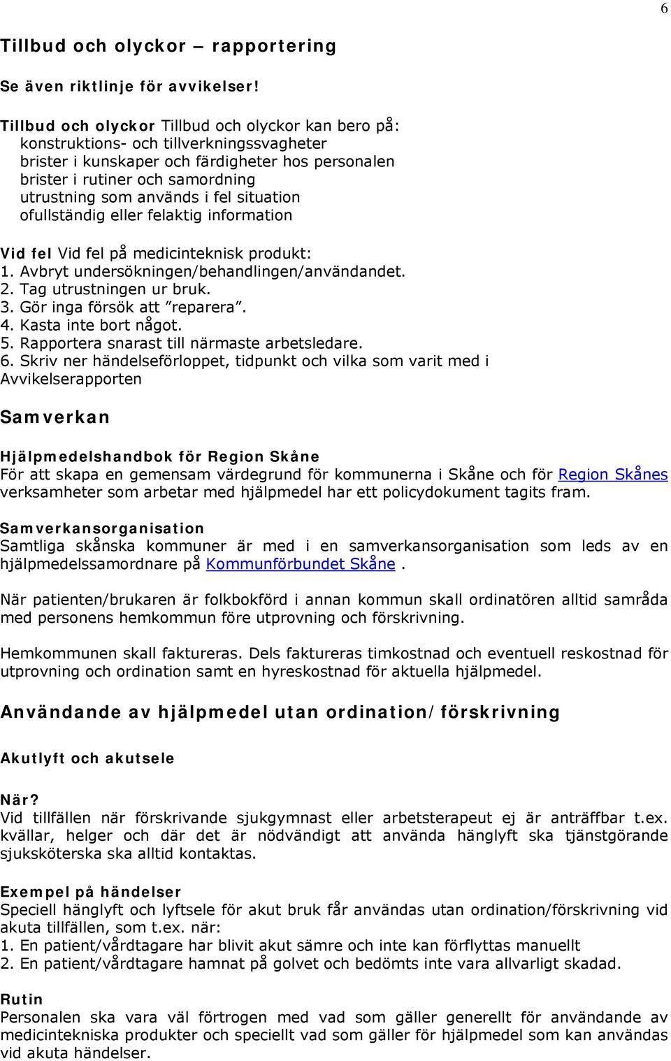 används i fel situation ofullständig eller felaktig information Vid fel Vid fel på medicinteknisk produkt: 1. Avbryt undersökningen/behandlingen/användandet. 2. Tag utrustningen ur bruk. 3.
