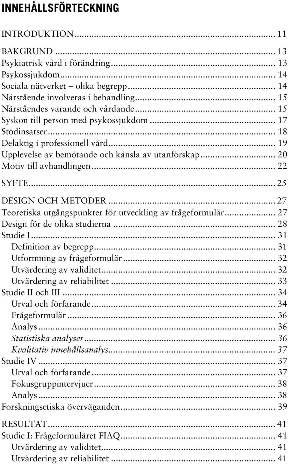 .. 20 Motiv till avhandlingen... 22 SYFTE... 25 DESIGN OCH METODER... 27 Teoretiska utgångspunkter för utveckling av frågeformulär... 27 Design för de olika studierna... 28 Studie I.