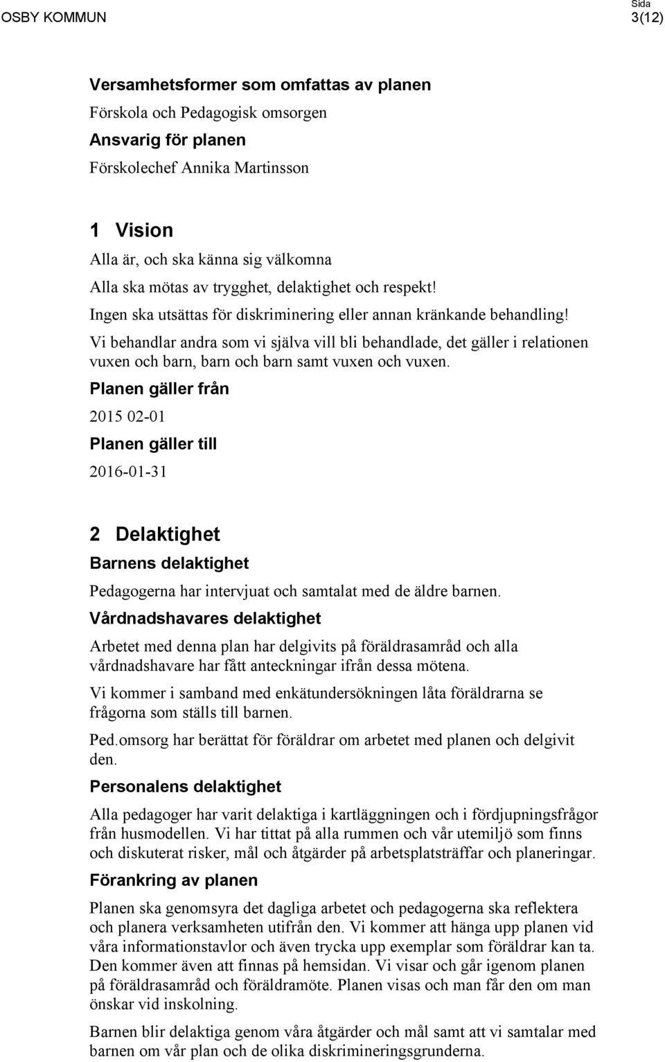 Vi behandlar andra som vi själva vill bli behandlade, det gäller i relationen vuxen och barn, barn och barn samt vuxen och vuxen.