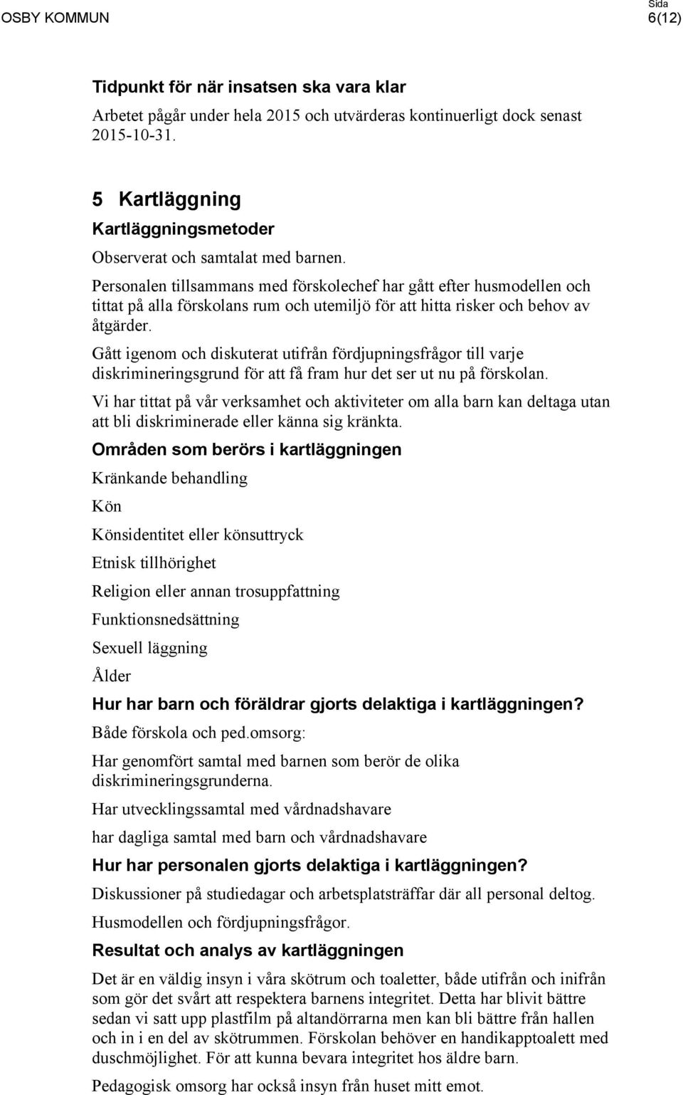 Gått igenom och diskuterat utifrån fördjupningsfrågor till varje diskrimineringsgrund för att få fram hur det ser ut nu på förskolan.