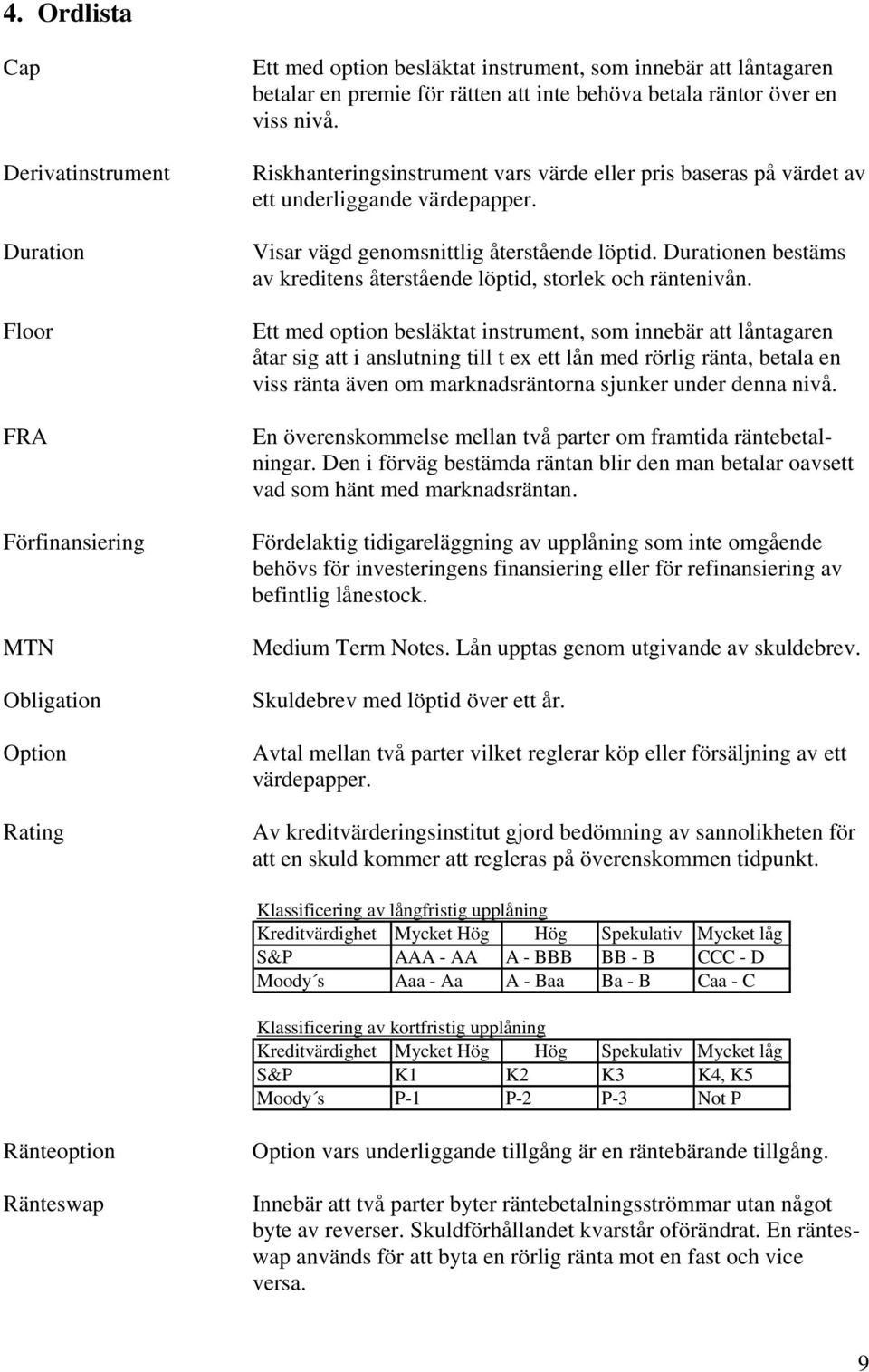 Durationen bestäms av kreditens återstående löptid, storlek och räntenivån.