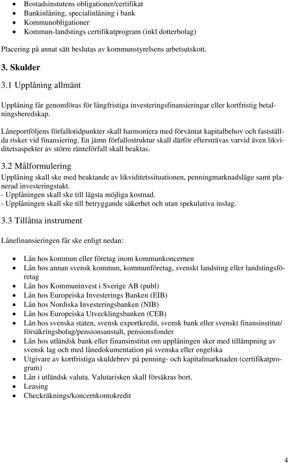 Låneportföljens förfallotidpunkter skall harmoniera med förväntat kapitalbehov och fastställda risker vid finansiering.