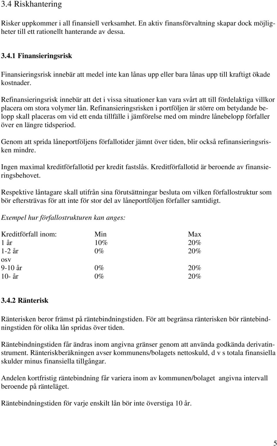 Refinansieringsrisken i portföljen är större om betydande belopp skall placeras om vid ett enda tillfälle i jämförelse med om mindre lånebelopp förfaller över en längre tidsperiod.