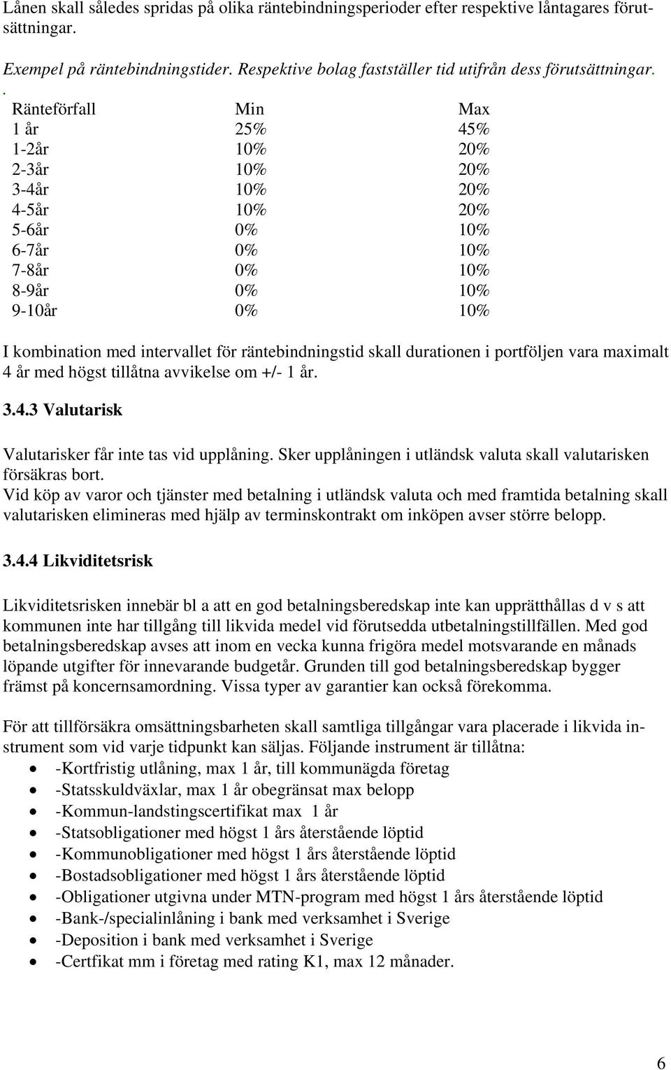 räntebindningstid skall durationen i portföljen vara maximalt 4 år med högst tillåtna avvikelse om +/- 1 år. 3.4.3 Valutarisk Valutarisker får inte tas vid upplåning.