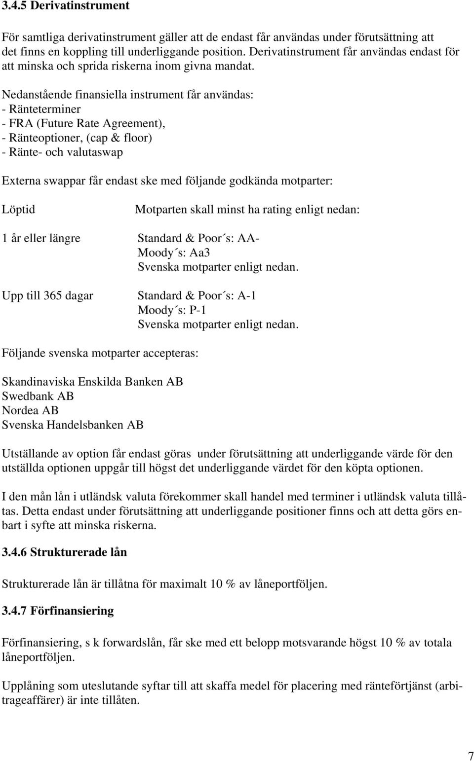 Nedanstående finansiella instrument får användas: - Ränteterminer - FRA (Future Rate Agreement), - Ränteoptioner, (cap & floor) - Ränte- och valutaswap Externa swappar får endast ske med följande