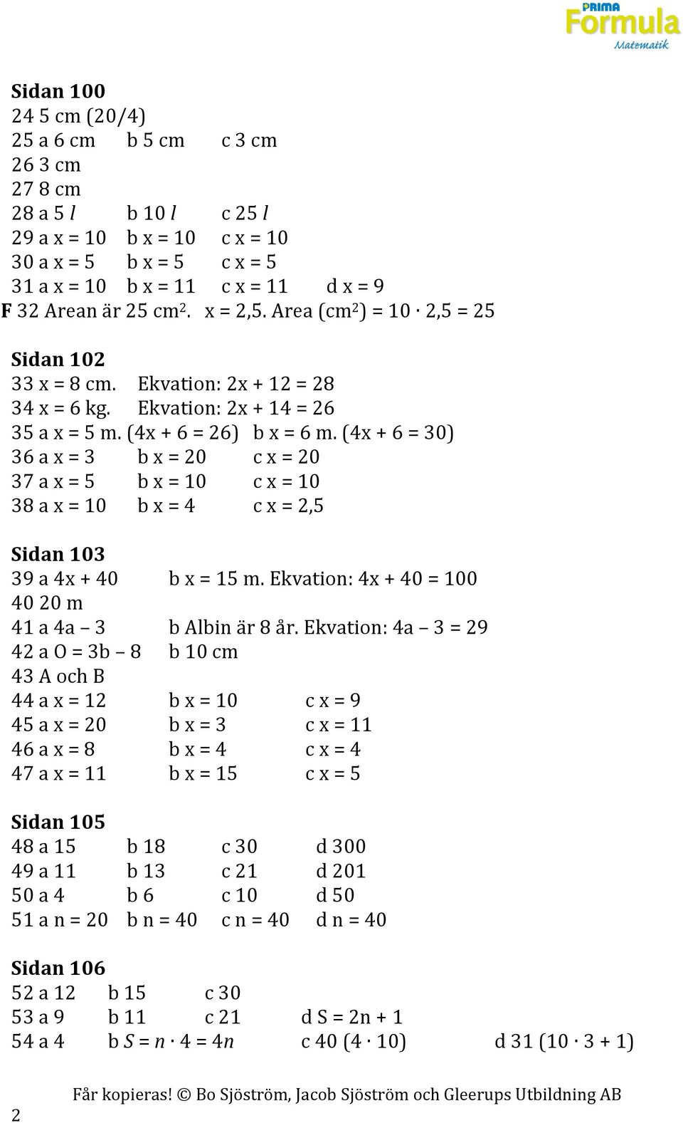 (4x + 6 = 30) 36 a x = 3 b x = 20 c x = 20 37 a x = 5 b x = 10 c x = 10 38 a x = 10 b x = 4 c x = 2,5 Sidan 103 39 a 4x + 40 b x = 15 m. Ekvation: 4x + 40 = 100 40 20 m 41 a 4a 3 b Albin är 8 år.