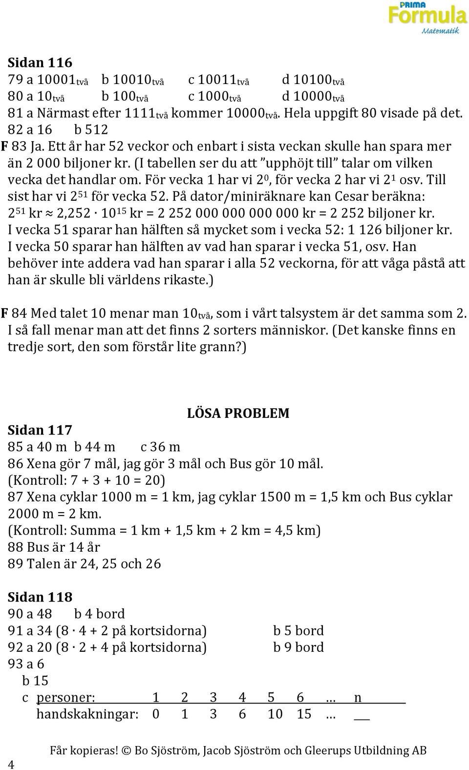 För vecka 1 har vi 2 0, för vecka 2 har vi 2 1 osv. Till sist har vi 2 51 för vecka 52. På dator/miniräknare kan Cesar beräkna: 2 51 kr 2,252 10 15 kr = 2 252 000 000 000 000 kr = 2 252 biljoner kr.