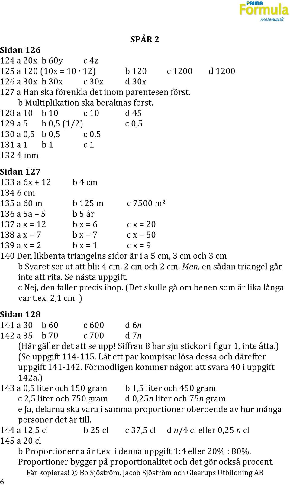 x = 6 c x = 20 138 a x = 7 b x = 7 c x = 50 139 a x = 2 b x = 1 c x = 9 140 Den likbenta triangelns sidor är i a 5 cm, 3 cm och 3 cm b Svaret ser ut att bli: 4 cm, 2 cm och 2 cm.