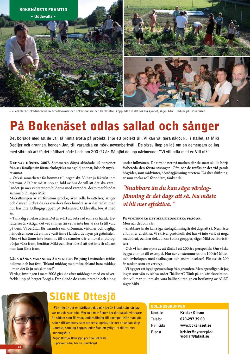 Vi kan väl göra något kul i stället, sa Miki Dedijer och grannen, bonden Jan, till varandra en mörk novemberkväll.