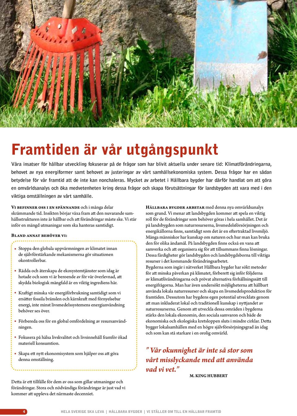 Mycket av arbetet i Hållbara bygder har därför handlat om att göra en omvärldsanalys och öka medvetenheten kring dessa frågor och skapa förutsättningar för landsbygden att vara med i den viktiga