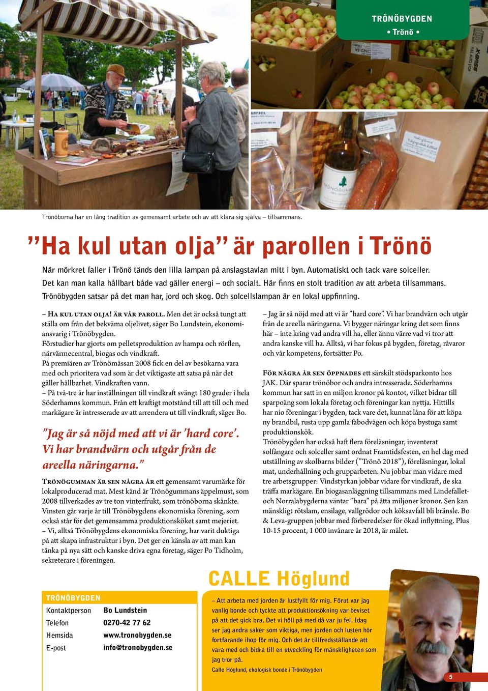 Det kan man kalla hållbart både vad gäller energi och socialt. Här finns en stolt tradition av att arbeta tillsammans. Trönöbygden satsar på det man har, jord och skog.